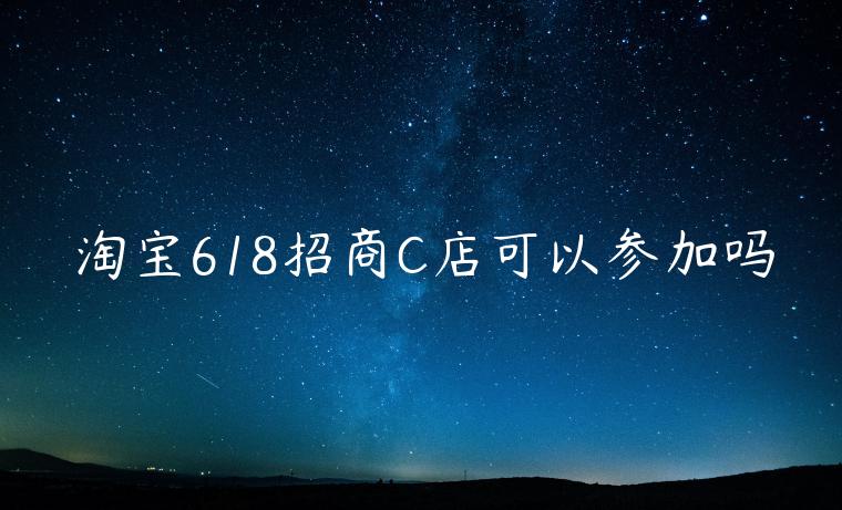 淘寶618招商C店可以參加嗎